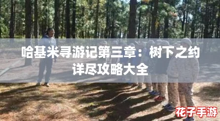 哈基米寻游记第三章：树下之约详尽攻略大全