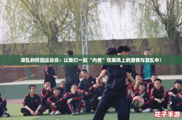 凌乱的校园运动会：让我们一起“内卷”在赛场上的激情与混乱中！
