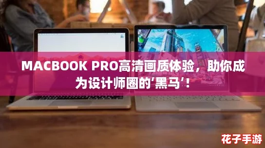 MACBOOK PRO高清画质体验,助你成为设计师圈的‘黑马’! MACBOOK PRO高清画质体验,助你成为设计师圈的‘黑马’!