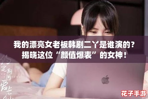我的漂亮女老板韩剧二丫是谁演的？揭晓这位“颜值爆表”的女神！