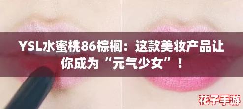 YSL水蜜桃86棕榈：这款美妆产品让你成为“元气少女”！