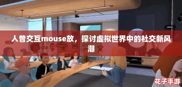 人曾交互mouse放，探讨虚拟世界中的社交新风潮