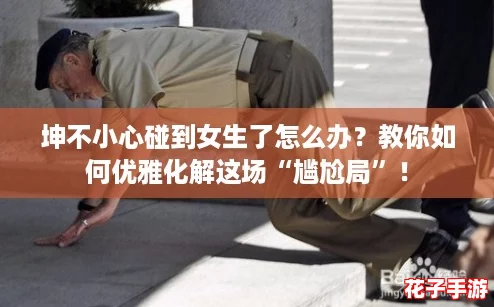 坤不小心碰到女生了怎么办？教你如何优雅化解这场“尴尬局”！