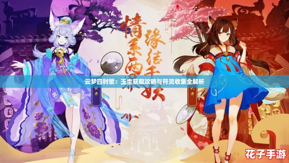 云梦四时歌:玉圭获取攻略与符灵收集全解析 云梦四时歌:玉圭获取攻略与符灵收集全解析
