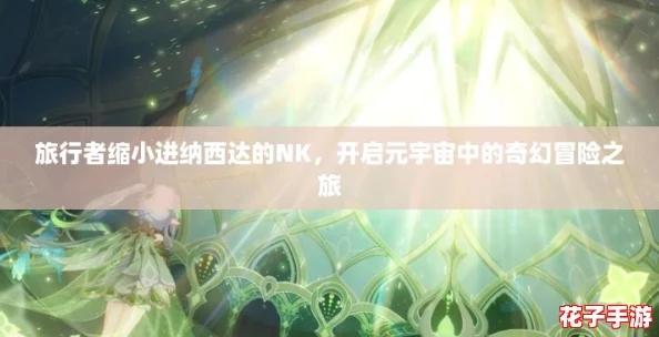 旅行者缩小进纳西达的NK，开启元宇宙中的奇幻冒险之旅