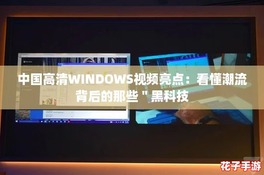 中国高清WINDOWS视频亮点：看懂潮流背后的那些＂黑科技