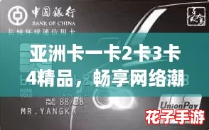 亚洲卡一卡2卡3卡4精品，畅享网络潮流新体验！