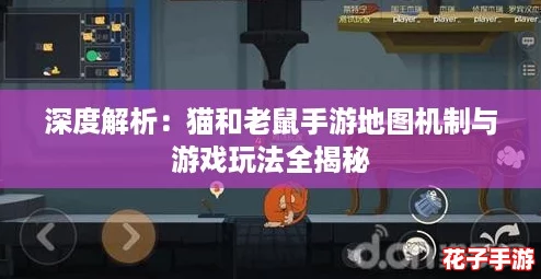 深度解析：猫和老鼠手游地图机制与游戏玩法全揭秘