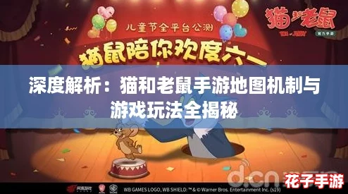 深度解析：猫和老鼠手游地图机制与游戏玩法全揭秘