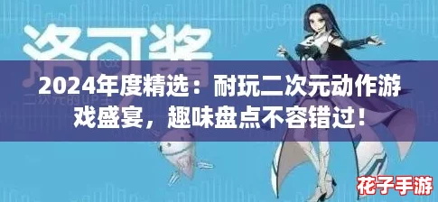 2024年度精选：耐玩二次元动作游戏盛宴，趣味盘点不容错过！