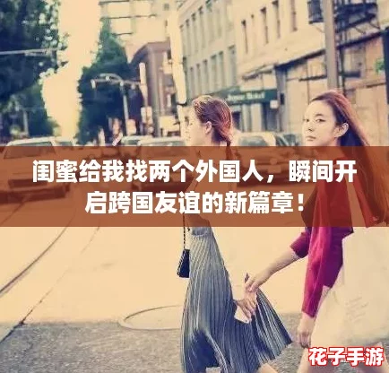 闺蜜给我找两个外国人，瞬间开启跨国友谊的新篇章！