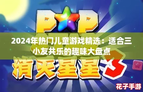 2024年热门儿童游戏精选：适合三小友共乐的趣味大盘点