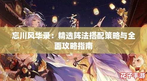 忘川风华录：精选阵法搭配策略与全面攻略指南
