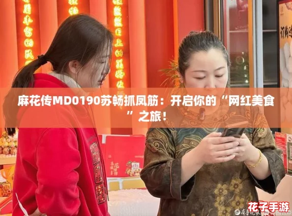 麻花传MD0190苏畅抓凤筋：开启你的“网红美食”之旅！