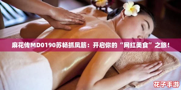 麻花传MD0190苏畅抓凤筋:开启你的“网红美食”之旅! 麻花传MD0190苏畅抓凤筋:开启你的“网红美食”之旅!