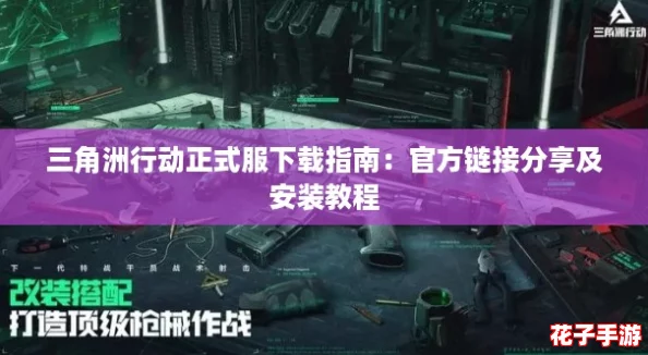 三角洲行动正式服下载指南：官方链接分享及安装教程