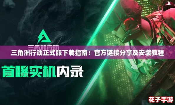 三角洲行动正式服下载指南:官方链接分享及安装教程 三角洲行动正式服下载指南:官方链接分享及安装教程
