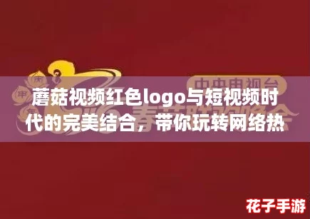 蘑菇视频红色logo与短视频时代的完美结合,带你玩转网络热潮 蘑菇视频红色logo与短视频时代的完美结合,带你玩转网络热潮