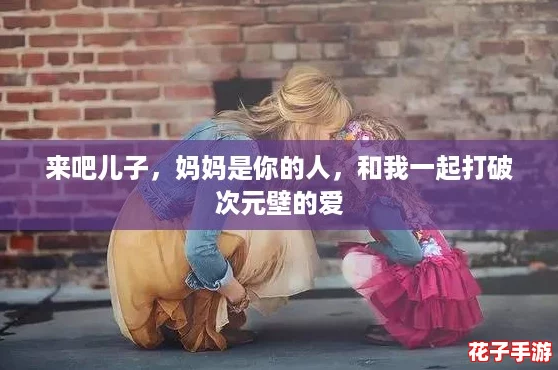 来吧儿子，妈妈是你的人，和我一起打破次元壁的爱