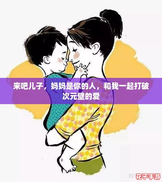 来吧儿子，妈妈是你的人，和我一起打破次元壁的爱