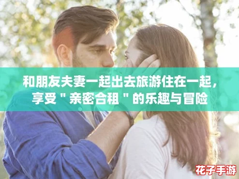 和朋友夫妻一起出去旅游住在一起，享受＂亲密合租＂的乐趣与冒险
