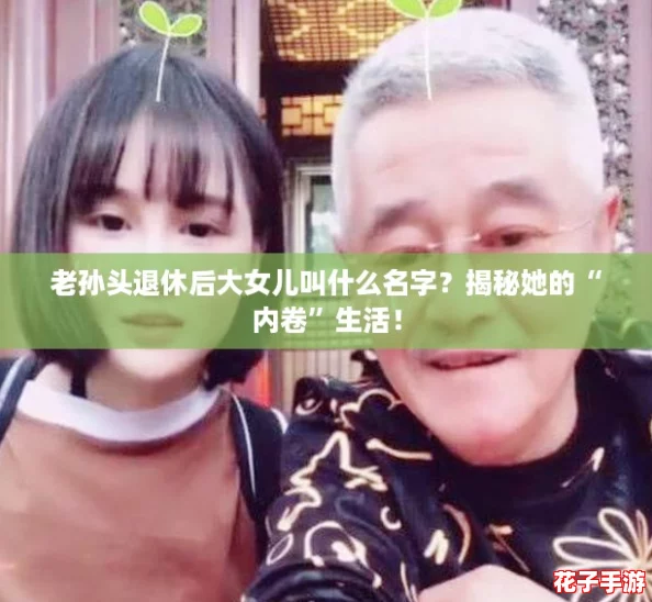 老孙头退休后大女儿叫什么名字？揭秘她的“内卷”生活！