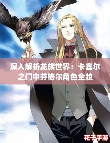 深入解析龙族世界：卡塞尔之门中芬格尔角色全貌