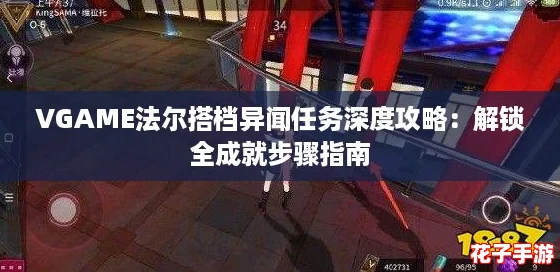 VGAME法尔搭档异闻任务深度攻略:解锁全成就步骤指南 VGAME法尔搭档异闻任务深度攻略:解锁全成就步骤指南