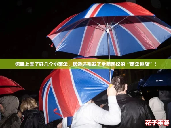 你晚上弄了好几个小雨伞，居然还引发了全网热议的“雨伞挑战”！