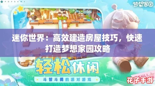 迷你世界:高效建造房屋技巧,快速打造梦想家园攻略 迷你世界:高效建造房屋技巧,快速打造梦想家园攻略