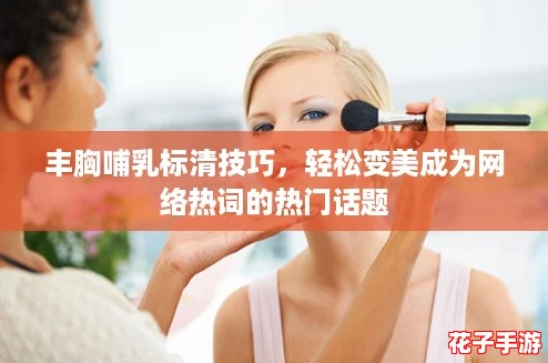 丰胸哺乳标清技巧,轻松变美成为网络热词的热门话题 丰胸哺乳标清技巧,轻松变美成为网络热词的热门话题