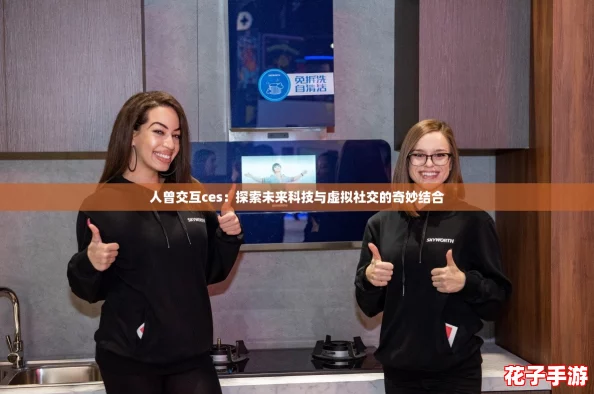 人曾交互ces：探索未来科技与虚拟社交的奇妙结合