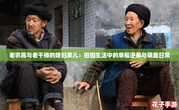 老农民与老干棒的媳妇果儿：田园生活中的幸福逆袭与萌宠日常