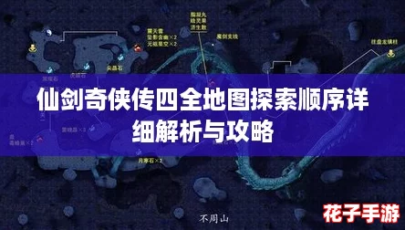 仙剑奇侠传四全地图探索顺序详细解析与攻略