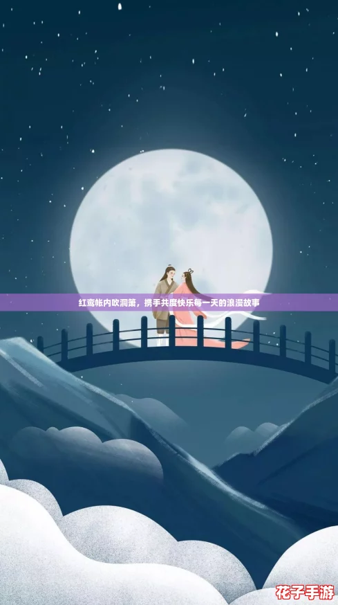 红鸾帐内吹洞箫，携手共度快乐每一天的浪漫故事