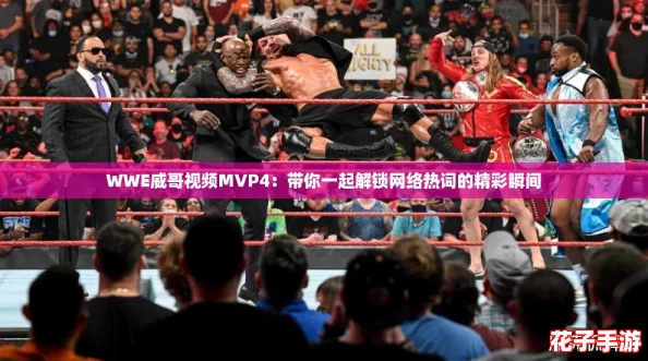 WWE威哥视频MVP4:带你一起解锁网络热词的精彩瞬间 WWE威哥视频MVP4:带你一起解锁网络热词的精彩瞬间