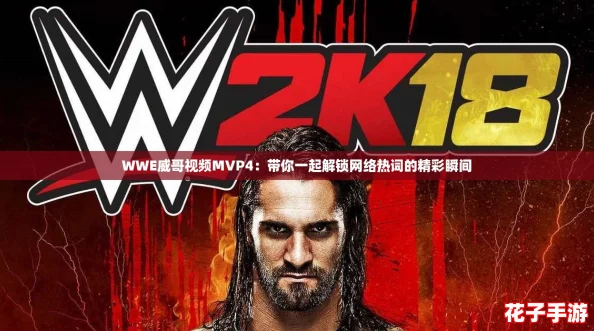 WWE威哥视频MVP4:带你一起解锁网络热词的精彩瞬间 WWE威哥视频MVP4:带你一起解锁网络热词的精彩瞬间