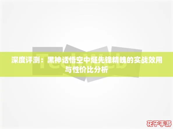 深度评测:黑神话悟空中燧先锋精魄的实战效用与性价比分析 深度评测:黑神话悟空中燧先锋精魄的实战效用与性价比分析