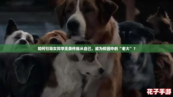 如何引导女同学无条件服从自己,成为校园中的“老大”? 如何引导女同学无条件服从自己,成为校园中的“老大”?