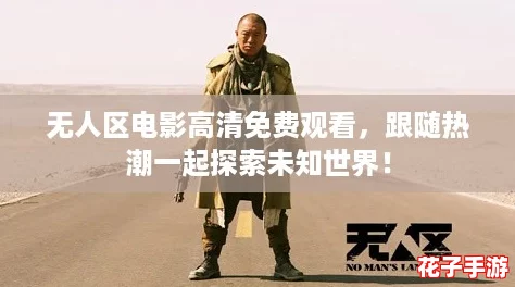 无人区电影高清免费观看,跟随热潮一起探索未知世界! 无人区电影高清免费观看,跟随热潮一起探索未知世界!