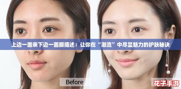 上边一面亲下边一面膜描述:让你在“潮流”中尽显魅力的护肤秘诀 上边一面亲下边一面膜描述:让你在“潮流”中尽显魅力的护肤秘诀