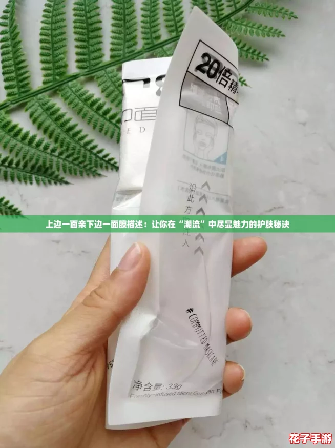 上边一面亲下边一面膜描述:让你在“潮流”中尽显魅力的护肤秘诀 上边一面亲下边一面膜描述:让你在“潮流”中尽显魅力的护肤秘诀