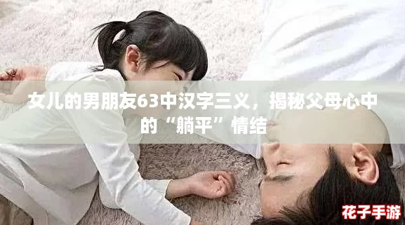 女儿的男朋友63中汉字三义,揭秘父母心中的“躺平”情结 女儿的男朋友63中汉字三义,揭秘父母心中的“躺平”情结