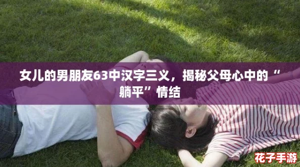 女儿的男朋友63中汉字三义,揭秘父母心中的“躺平”情结 女儿的男朋友63中汉字三义,揭秘父母心中的“躺平”情结