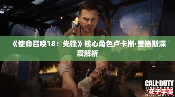 《使命召唤18:先锋》核心角色卢卡斯·里格斯深度解析 《使命召唤18:先锋》核心角色卢卡斯·里格斯深度解析