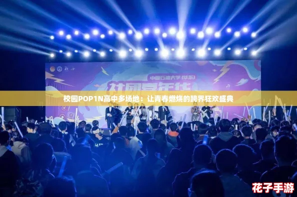 校园POP1N高中多场地：让青春燃烧的跨界狂欢盛典