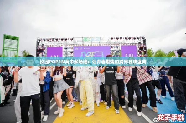 校园POP1N高中多场地:让青春燃烧的跨界狂欢盛典 校园POP1N高中多场地:让青春燃烧的跨界狂欢盛典