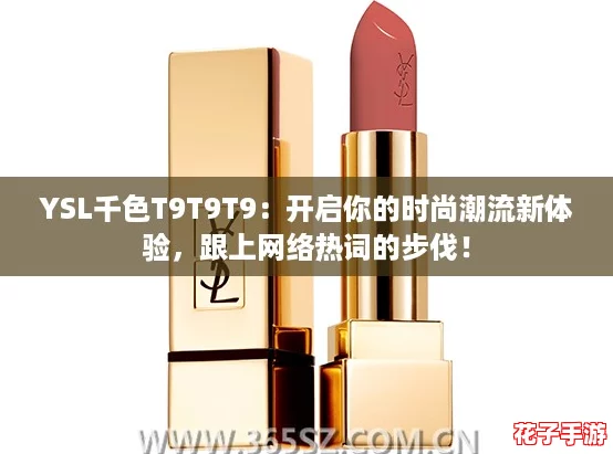YSL千色T9T9T9：开启你的时尚潮流新体验，跟上网络热词的步伐！