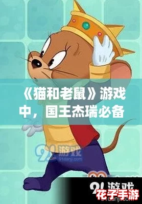 《猫和老鼠》游戏中，国王杰瑞必备知识卡与道具装配深度解析推荐