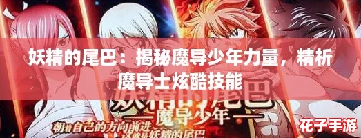 妖精的尾巴：揭秘魔导少年力量，精析魔导士炫酷技能